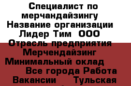 Специалист по мерчандайзингу › Название организации ­ Лидер Тим, ООО › Отрасль предприятия ­ Мерчендайзинг › Минимальный оклад ­ 17 000 - Все города Работа » Вакансии   . Тульская обл.